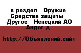  в раздел : Оружие. Средства защиты » Другое . Ненецкий АО,Андег д.